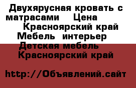 Двухярусная кровать с матрасами  › Цена ­ 10 000 - Красноярский край Мебель, интерьер » Детская мебель   . Красноярский край